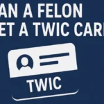 Can a Felon Get a TWIC Card