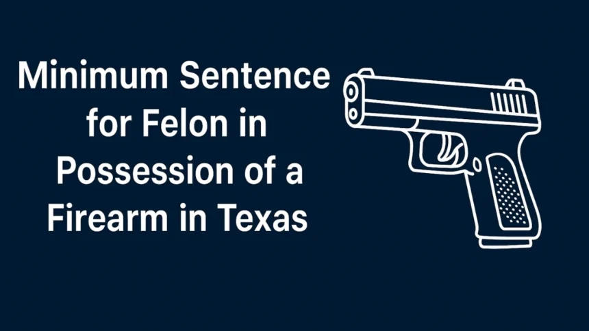 Minimum Sentence for Felon in Possession of a Firearm in Texas