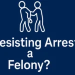Is Resisting Arrest a Felony
