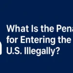 What Is the Penalty for Entering the U.S. Illegally